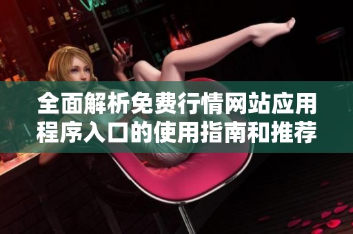 全面解析免费行情网站应用程序入口的使用指南和推荐