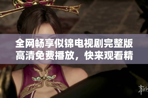 全网畅享似锦电视剧完整版高清免费播放，快来观看精彩剧情吧