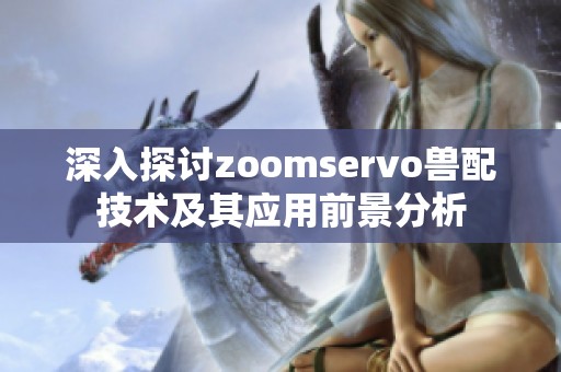 深入探讨zoomservo兽配技术及其应用前景分析