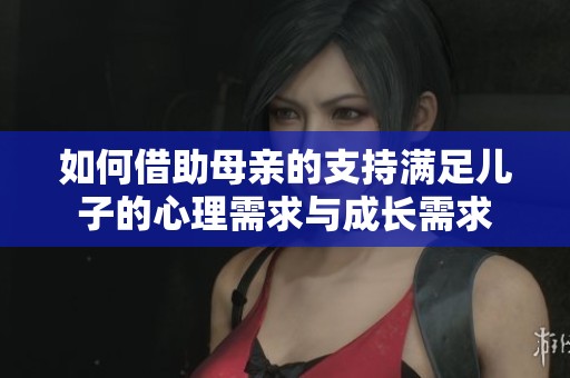 如何借助母亲的支持满足儿子的心理需求与成长需求