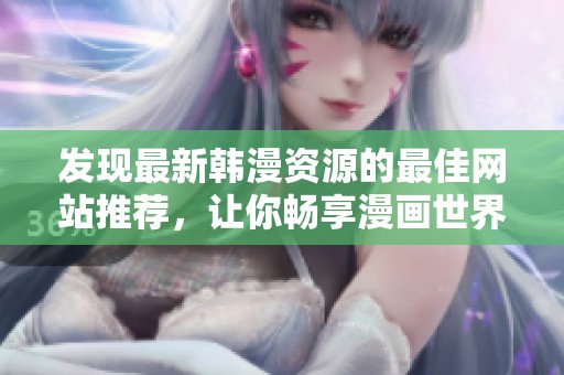 发现最新韩漫资源的最佳网站推荐，让你畅享漫画世界