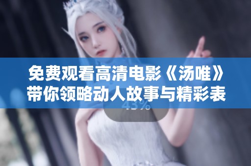 免费观看高清电影《汤唯》带你领略动人故事与精彩表演