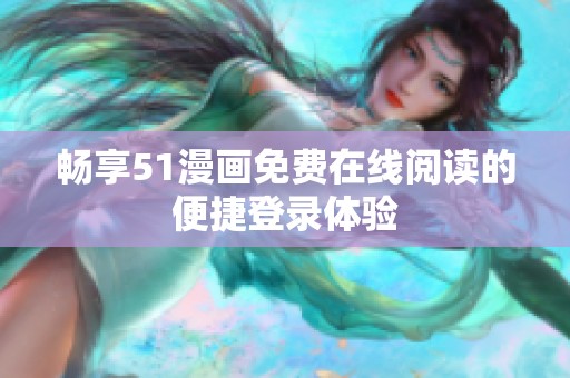畅享51漫画免费在线阅读的便捷登录体验