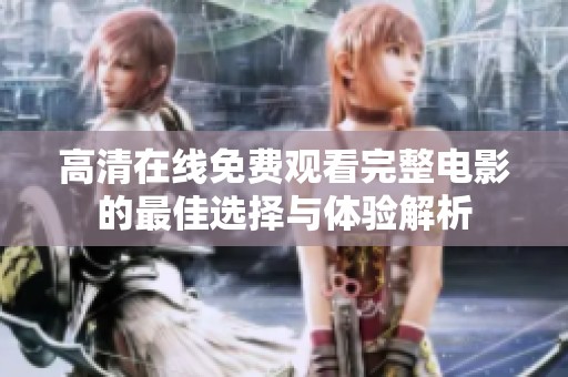 高清在线免费观看完整电影的最佳选择与体验解析