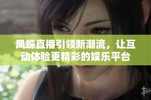 凤蝶直播引领新潮流，让互动体验更精彩的娱乐平台