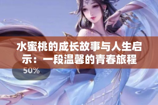 水蜜桃的成长故事与人生启示：一段温馨的青春旅程