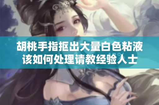 胡桃手指抠出大量白色粘液该如何处理请教经验人士