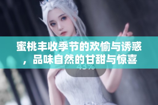 蜜桃丰收季节的欢愉与诱惑，品味自然的甘甜与惊喜