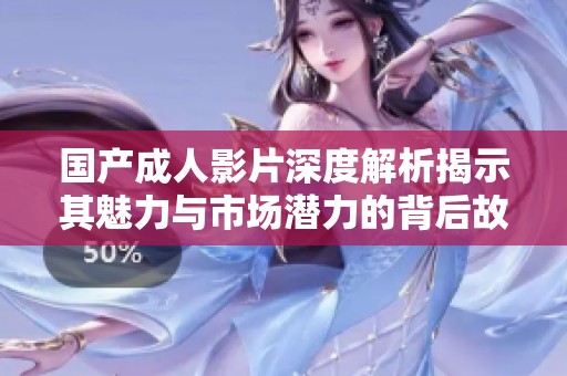 国产成人影片深度解析揭示其魅力与市场潜力的背后故事