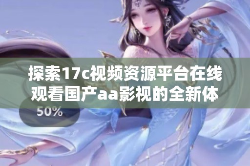 探索17c视频资源平台在线观看国产aa影视的全新体验与魅力
