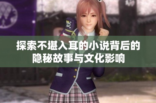 探索不堪入耳的小说背后的隐秘故事与文化影响