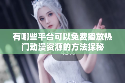 有哪些平台可以免费播放热门动漫资源的方法探秘