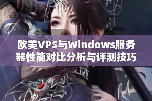 欧美VPS与Windows服务器性能对比分析与评测技巧