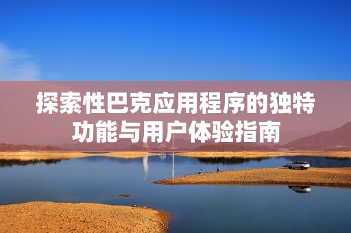 探索性巴克应用程序的独特功能与用户体验指南