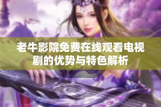老牛影院免费在线观看电视剧的优势与特色解析