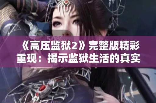 《高压监狱2》完整版精彩重现：揭示监狱生活的真实与挣扎