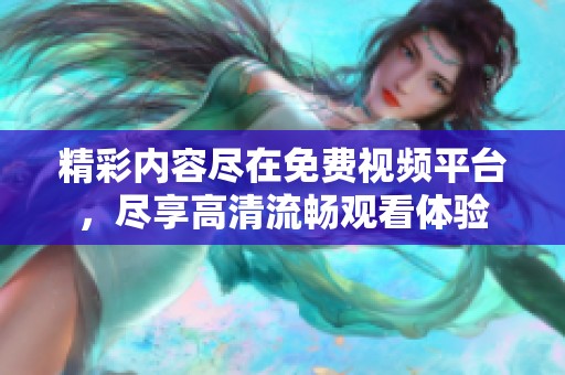 精彩内容尽在免费视频平台，尽享高清流畅观看体验