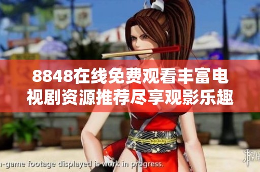 8848在线免费观看丰富电视剧资源推荐尽享观影乐趣