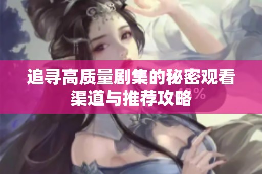 追寻高质量剧集的秘密观看渠道与推荐攻略