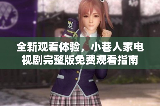 全新观看体验，小巷人家电视剧完整版免费观看指南