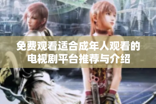 免费观看适合成年人观看的电视剧平台推荐与介绍