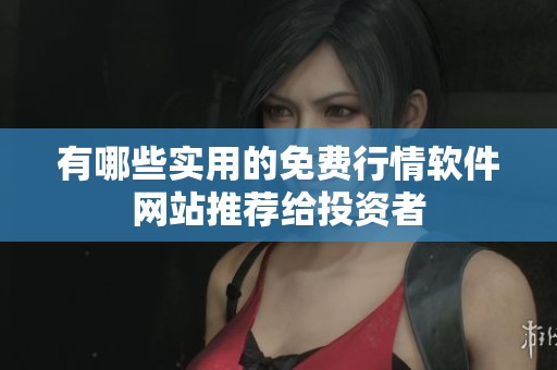 有哪些实用的免费行情软件网站推荐给投资者