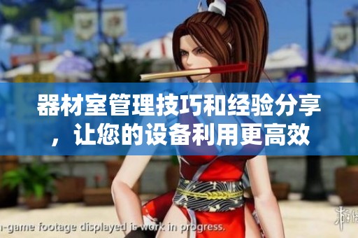 器材室管理技巧和经验分享，让您的设备利用更高效