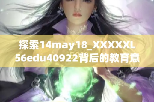 探索14may18_XXXXXL56edu40922背后的教育意义与影响