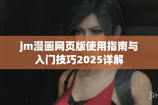 jm漫画网页版使用指南与入门技巧2025详解