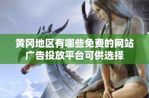 黄冈地区有哪些免费的网站广告投放平台可供选择