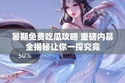 暑期免费吃瓜攻略 重磅内幕全揭秘让你一探究竟