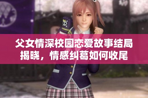 父女情深校园恋爱故事结局揭晓，情感纠葛如何收尾