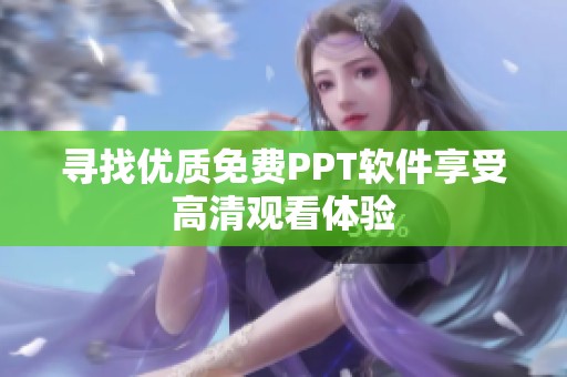 寻找优质免费PPT软件享受高清观看体验
