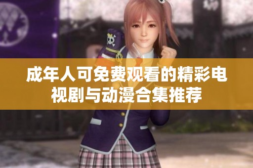 成年人可免费观看的精彩电视剧与动漫合集推荐