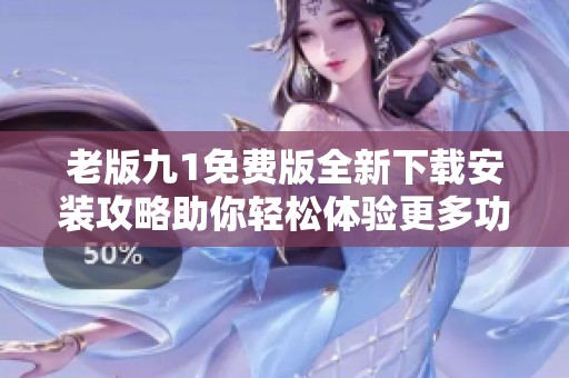 老版九1免费版全新下载安装攻略助你轻松体验更多功能