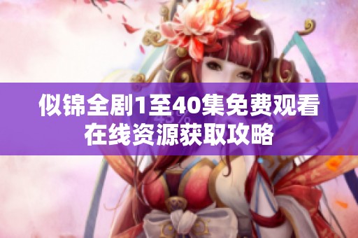 似锦全剧1至40集免费观看在线资源获取攻略