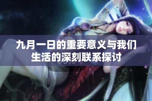 九月一日的重要意义与我们生活的深刻联系探讨