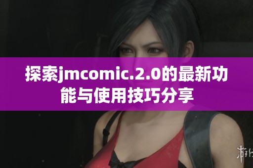 探索jmcomic.2.0的最新功能与使用技巧分享