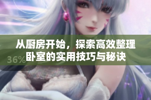 从厨房开始，探索高效整理卧室的实用技巧与秘诀