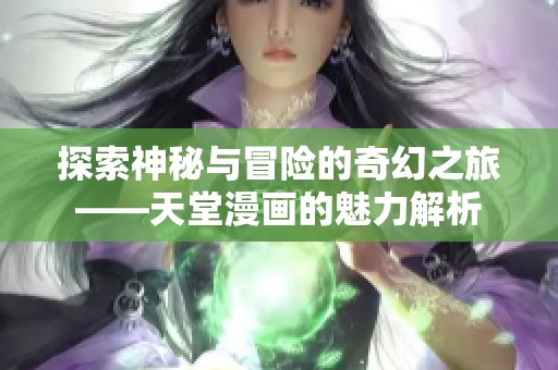 探索神秘与冒险的奇幻之旅——天堂漫画的魅力解析