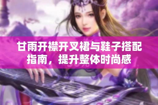 甘雨开襟开叉裙与鞋子搭配指南，提升整体时尚感