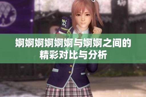 婀婀婀婀婀婀与婀婀之间的精彩对比与分析