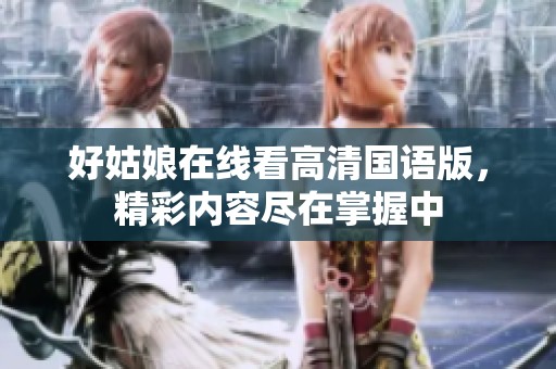 好姑娘在线看高清国语版，精彩内容尽在掌握中