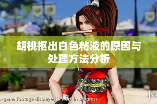 胡桃抠出白色粘液的原因与处理方法分析
