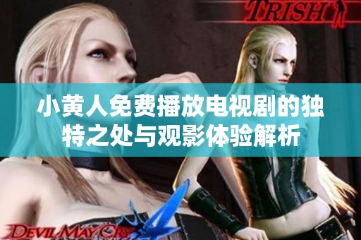 小黄人免费播放电视剧的独特之处与观影体验解析