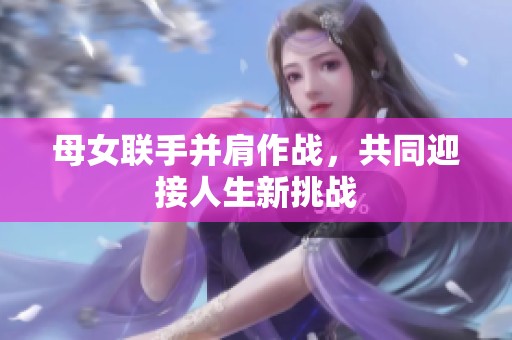 母女联手并肩作战，共同迎接人生新挑战