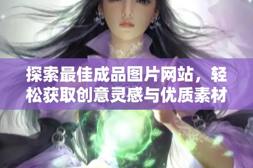 探索最佳成品图片网站，轻松获取创意灵感与优质素材