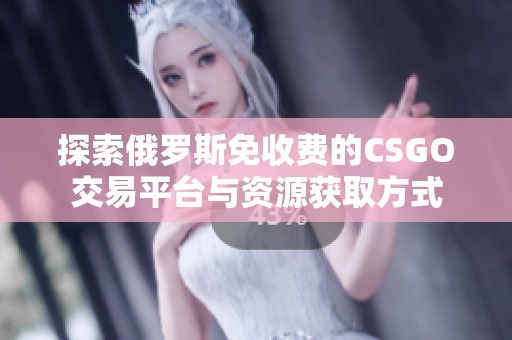 探索俄罗斯免收费的CSGO交易平台与资源获取方式