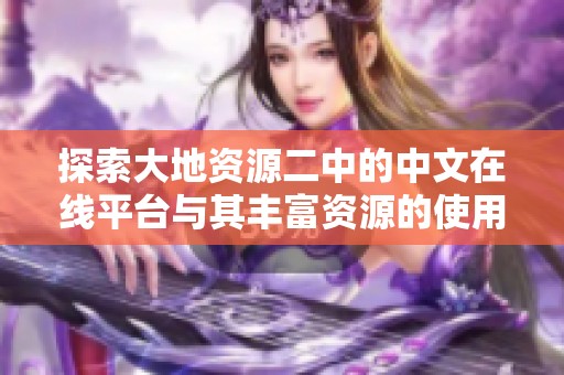 探索大地资源二中的中文在线平台与其丰富资源的使用技巧