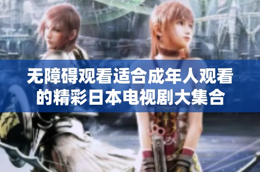 无障碍观看适合成年人观看的精彩日本电视剧大集合